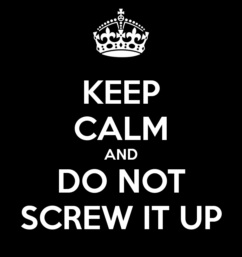 keep calm and do not screw it up